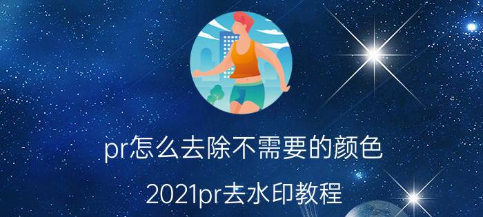 pr怎么去除不需要的颜色 2021pr去水印教程？